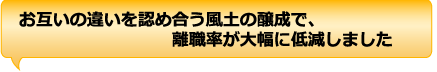 お互いの違いを認め合う風土の醸成で、離職率が大幅に低減しました